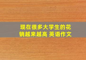 现在很多大学生的花销越来越高 英语作文